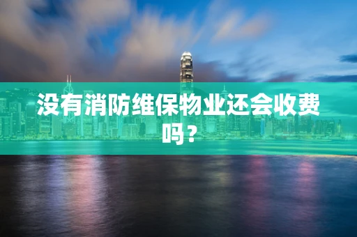 没有消防维保物业还会收费吗？