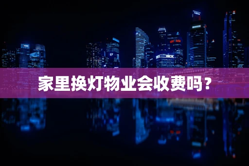 家里换灯物业会收费吗？