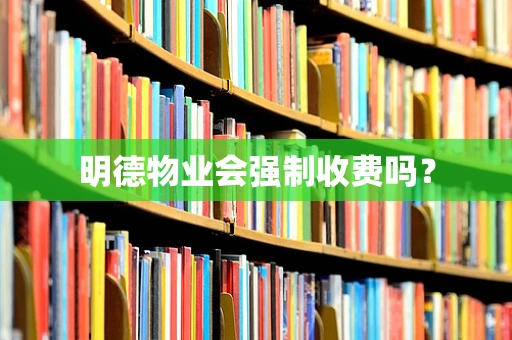 明德物业会强制收费吗？