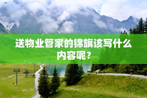 送物业管家的锦旗该写什么内容呢？