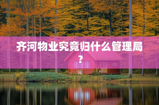 齐河物业究竟归什么管理局？