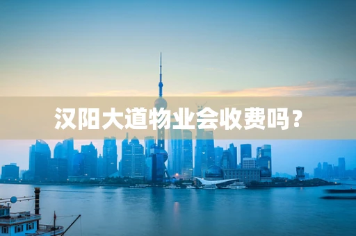 汉阳大道物业会收费吗？