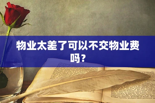 物业太差了可以不交物业费吗？