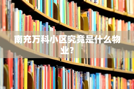 南充万科小区究竟是什么物业？