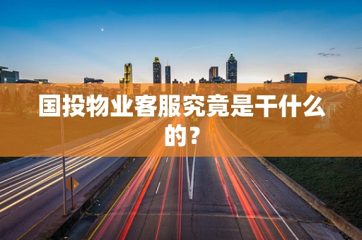 国投物业客服究竟是干什么的？