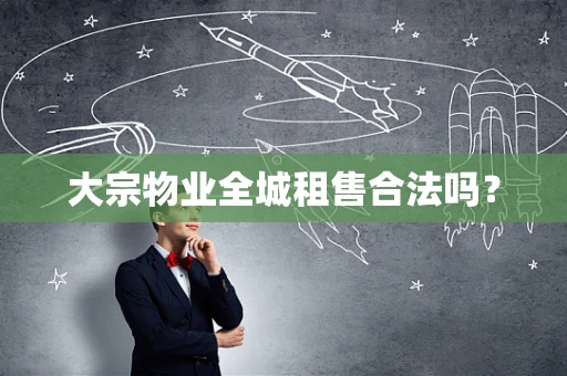 大宗物业全城租售合法吗？