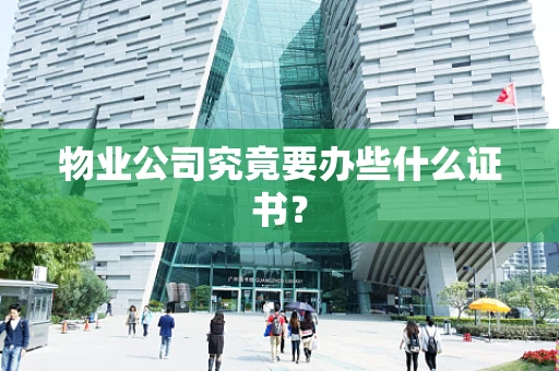 物业公司究竟要办些什么证书？