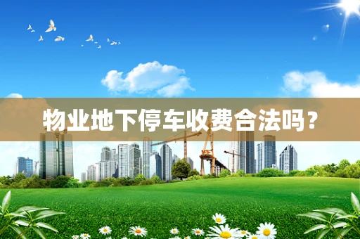 物业地下停车收费合法吗？