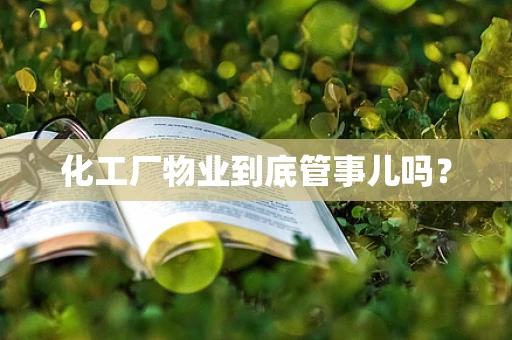 化工厂物业到底管事儿吗？