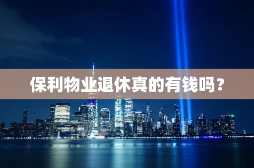 保利物业退休真的有钱吗？