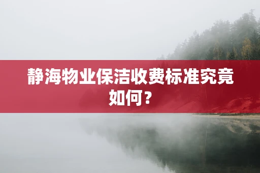 静海物业保洁收费标准究竟如何？