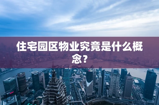 住宅园区物业究竟是什么概念？