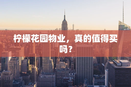柠檬花园物业，真的值得买吗？