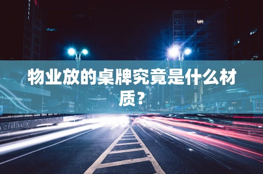 物业放的桌牌究竟是什么材质？