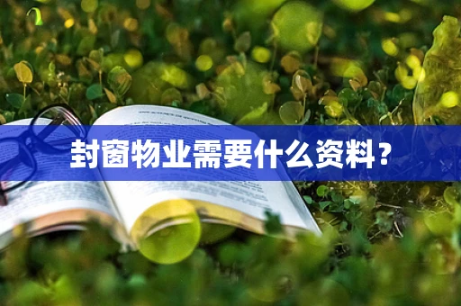 封窗物业需要什么资料？