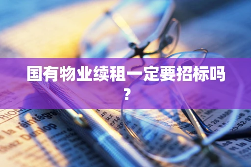 国有物业续租一定要招标吗？