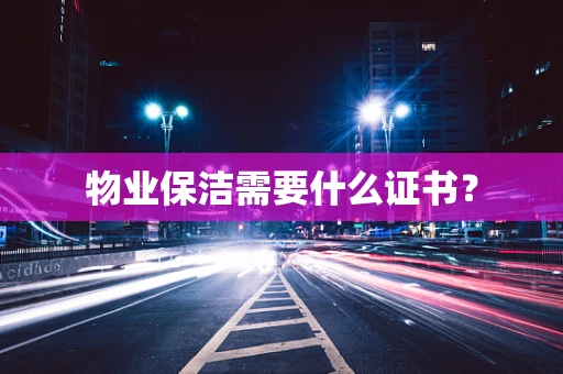 物业保洁需要什么证书？
