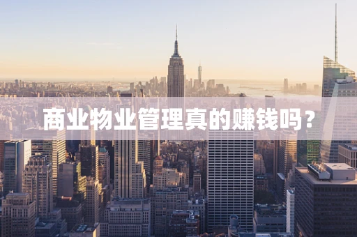 商业物业管理真的赚钱吗？
