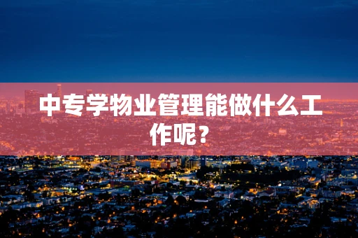 中专学物业管理能做什么工作呢？