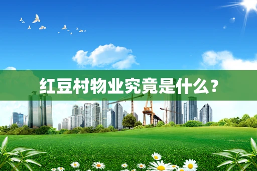 红豆村物业究竟是什么？