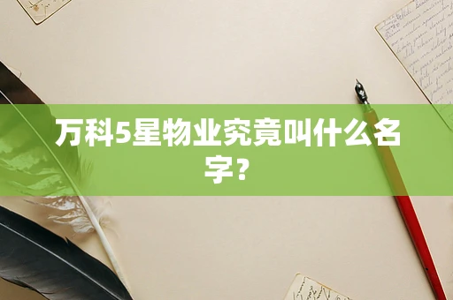 万科5星物业究竟叫什么名字？