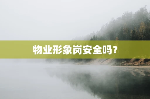 物业形象岗安全吗？