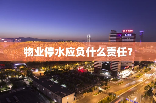 物业停水应负什么责任？