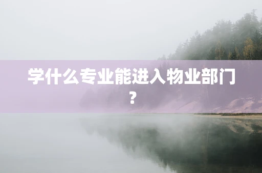 学什么专业能进入物业部门？