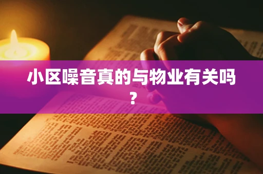 小区噪音真的与物业有关吗？