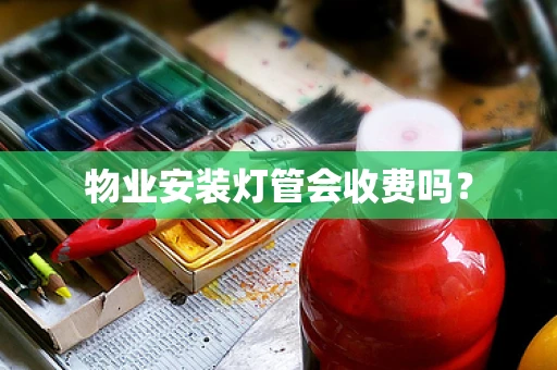 物业安装灯管会收费吗？