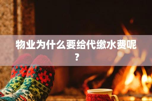 物业为什么要给代缴水费呢？