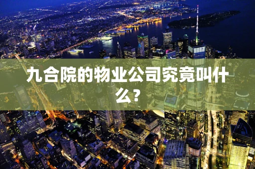 九合院的物业公司究竟叫什么？