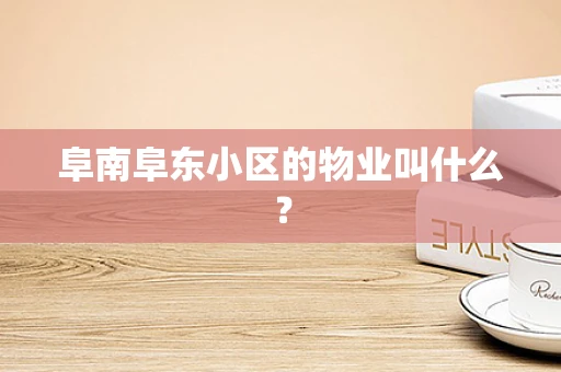 阜南阜东小区的物业叫什么？