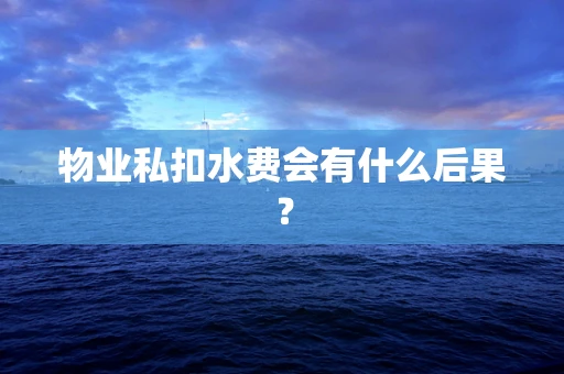 物业私扣水费会有什么后果？