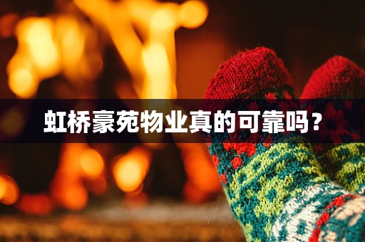 虹桥豪苑物业真的可靠吗？