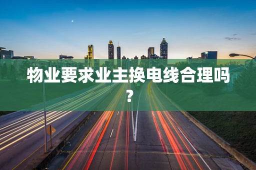物业要求业主换电线合理吗？