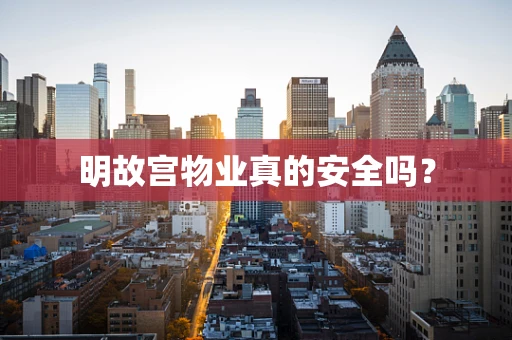 明故宫物业真的安全吗？