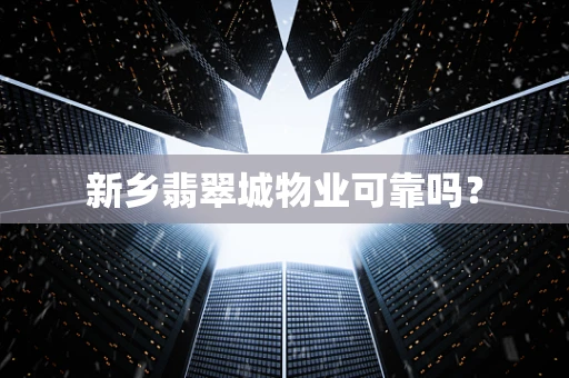 新乡翡翠城物业可靠吗？