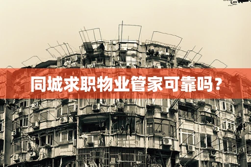 同城求职物业管家可靠吗？