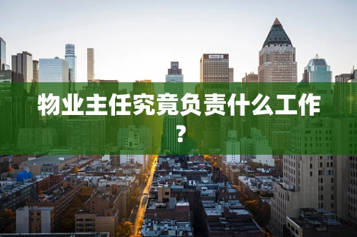 物业主任究竟负责什么工作？