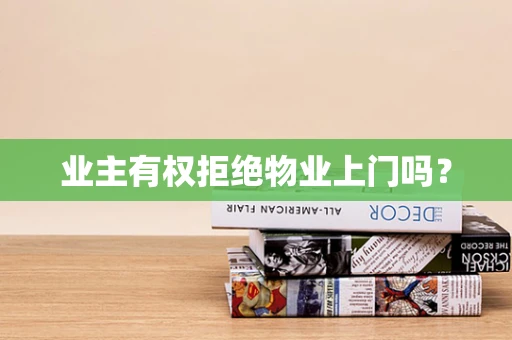 业主有权拒绝物业上门吗？