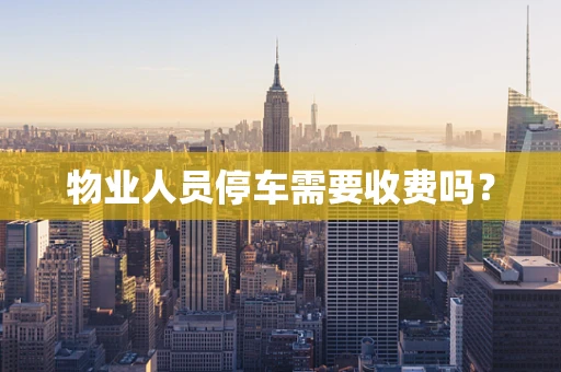 物业人员停车需要收费吗？
