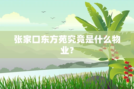 张家口东方苑究竟是什么物业？