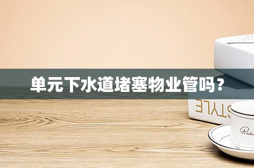 单元下水道堵塞物业管吗？