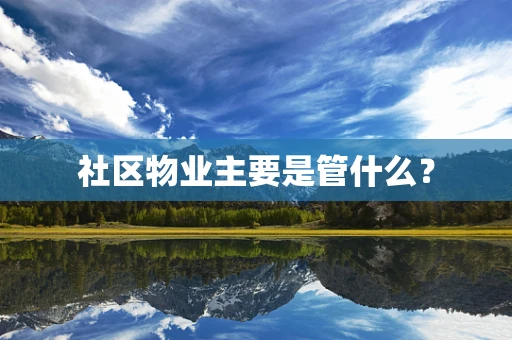 社区物业主要是管什么？