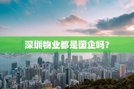 深圳物业都是国企吗？