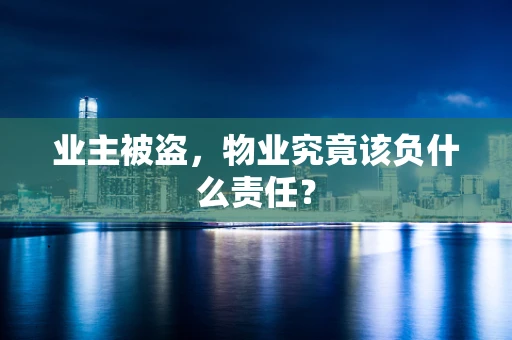 业主被盗，物业究竟该负什么责任？