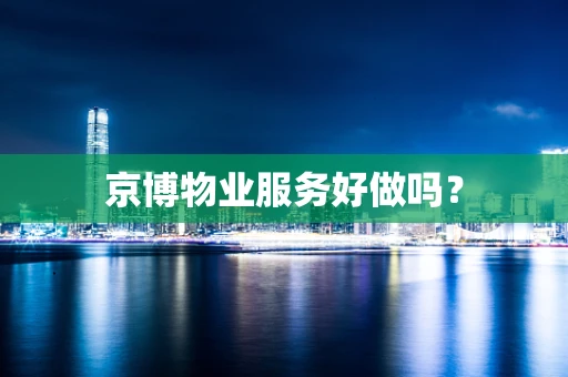 京博物业服务好做吗？
