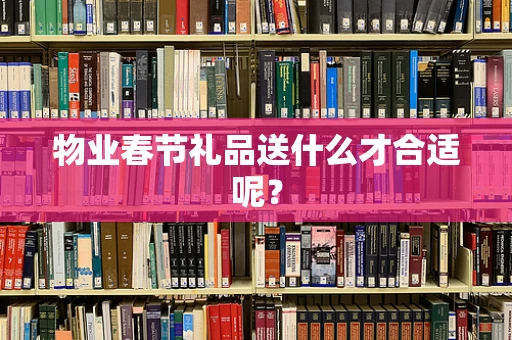 物业春节礼品送什么才合适呢？