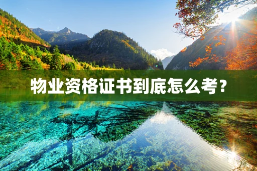 物业资格证书到底怎么考？